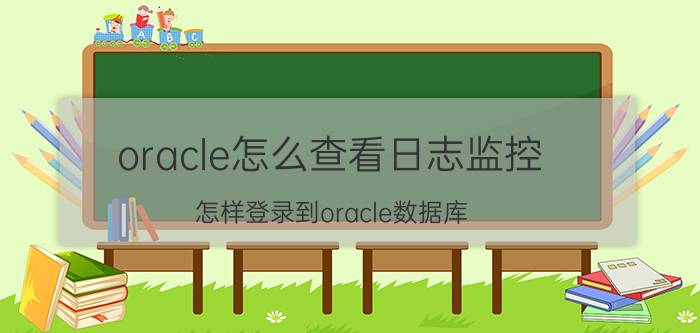 oracle怎么查看日志监控 怎样登录到oracle数据库？